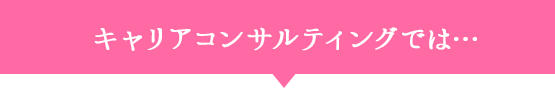 キャリアコンサルティングでは